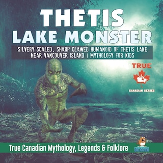 Front cover_Thetis Lake Monster - Silvery Scaled, Sharp Clawed Humanoid of Thetis Lake near Vancouver Island Mythology for Kids True Canadian Mythology, Legends & Folklore