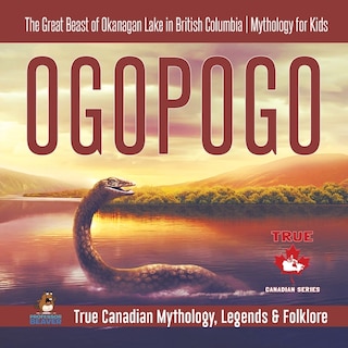 Front cover_Ogopogo - The Great Beast of Okanagan Lake in British Columbia Mythology for Kids True Canadian Mythology, Legends & Folklore