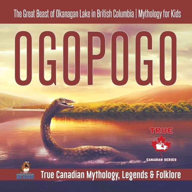 Front cover_Ogopogo - The Great Beast of Okanagan Lake in British Columbia Mythology for Kids True Canadian Mythology, Legends & Folklore