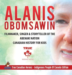 Front cover_Alanis Obomsawin - Filmmaker, Singer & Storyteller of the Abenaki Nation Canadian History for Kids True Canadian Heroes - Indigenous People Of Canada Edition