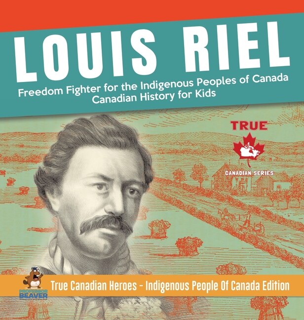 Front cover_Louis Riel - Freedom Fighter For The Indigenous Peoples Of Canada Canadian History For Kids True Canadian Heroes - Indigenous People Of Canada Edition