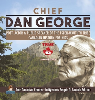 Front cover_Chief Dan George - Poet, Actor & Public Speaker of the Tsleil-Waututh Tribe Canadian History for Kids True Canadian Heroes - Indigenous People Of Canada Edition