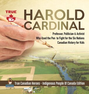 Couverture_Harold Cardinal - Professor, Politician & Activist Who Used the Pen to Fight for the Six Nations Canadian History for Kids True Canadian Heroes - Indigenous People Of Canada Edition