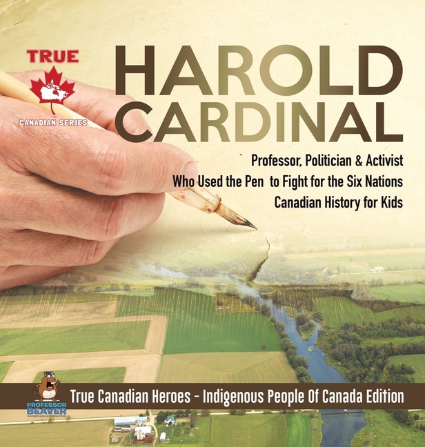Couverture_Harold Cardinal - Professor, Politician & Activist Who Used the Pen to Fight for the Six Nations Canadian History for Kids True Canadian Heroes - Indigenous People Of Canada Edition