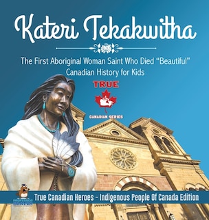 Front cover_Kateri Tekakwitha - The First Aboriginal Woman Saint Who Died Beautiful Canadian History for Kids True Canadian Heroes - Indigenous People Of Canada Edition