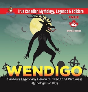 Front cover_Wendigo - Canada's Legendary Demon of Greed and Weakness Mythology for Kids True Canadian Mythology, Legends & Folklore