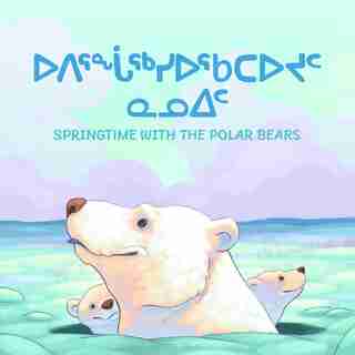 Springtime With The Polar Bears: Bilingual Inuktitut And English Edition by Inhabit Education