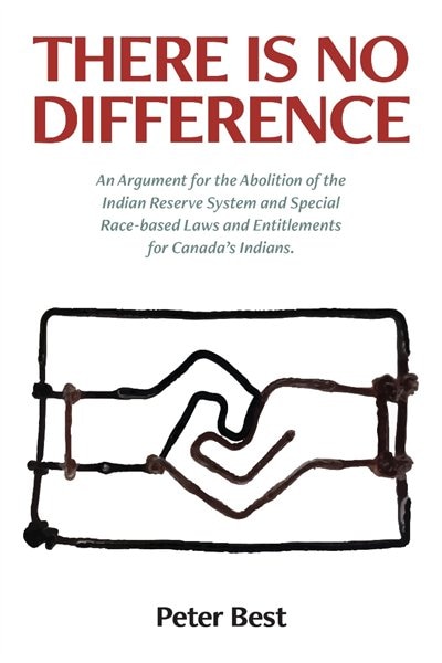 There Is No Difference: An Argument for the Abolition  of the Indian Reserve System and Special Race-based Laws and Entitle