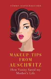 Makeup Tips From Auschwitz: How Vanity Saved My Mother's Life by Tommy Schnurmacher