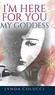 I'm Here for You My Goddess by Lynda Colucci
