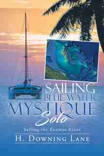 Sailing Blue Water Mystique Solo: Sailing The Exumas Alone by H. Downing Lane