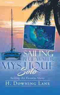 Sailing Blue Water Mystique Solo: Sailing The Exumas Alone by H. Downing Lane