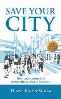 Save Your City: How Toxic Culture Kills Community & What to Do About It by Diane Kalen-Sukra
