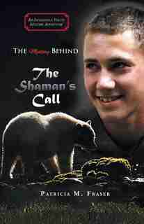 The Mystery Behind The Shaman's Call by Patricia M. Fraser