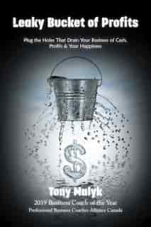 Leaky Bucket of Profits: Plug the Holes that Drain Your Business of Cash, Profits & Your Happiness by Tony Malyk
