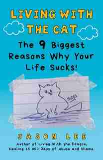 Living With The Cat: The 9 Biggest Reasons Why Your Life Sucks! by Jason Lee