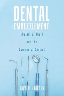 Dental Embezzlement: The Art Of Theft And The Science Of Control