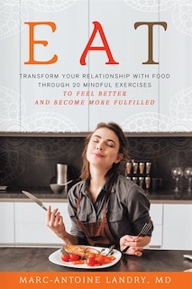 Eat: Transform Your Relationship with Food Through 20 Mindful Exercises to Feel Better and Become More Fulfilled