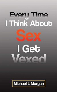 Front cover_Every Time I Think About Sex I Get Vexed