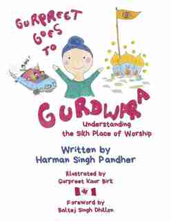 Gurpreet Goes To Gurdwara: Understanding The Sikh Place Of Worship by Harman Singh Pandher
