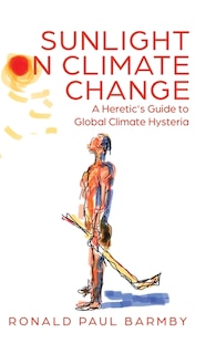 Sunlight On Climate Change: A Heretic's Guide To Global Climate Hysteria