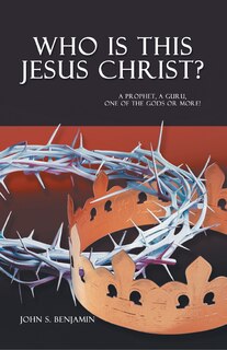 Who Is This Jesus Christ?: A Prophet, a Guru, One of the Gods or More!