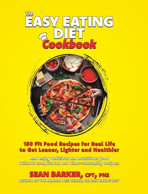 The Easy Eating Diet Cookbook: 150 Fit Food Recipes For Real Life, To Get Leaner, Lighter And Healthier