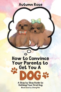 Front cover_How to Convince Your Parents to Get You A Dog