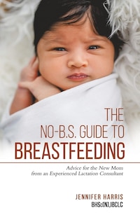 Couverture_The No-B.S. Guide to Breastfeeding.Advice to the new mom from an experienced lactation consultant.