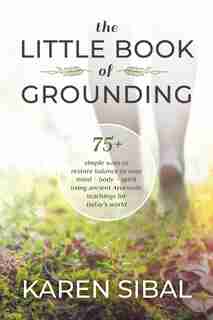 Little Book of Grounding: 75+ Simple Ways to Restore Balance to Your Mind - Body - Spirit Using Ancient Ayurvedic Teachings for Today's World by Karen Sibal