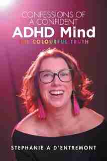 Confessions Of A Confident Adhd Mind: The Colourful Truth by Stephanie A D'entremont