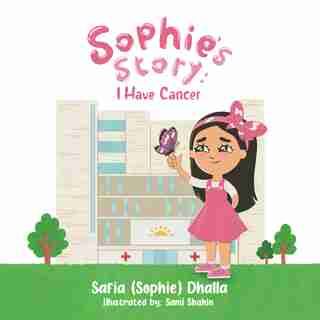 Sophie's Story: I Have Cancer by Safia (Sophie) Dhalla