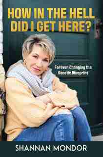 How in the Hell Did I Get Here?: Forever Changing the Genetic Blueprint by Shannan Mondor