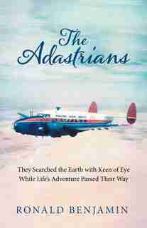 The Adastrians: They Searched the Earth with Keen of Eye While Life's Adventure Passed Their Way by Ronald Benjamin