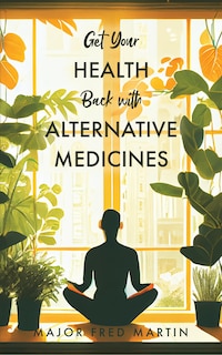 Front cover_Get Your Health Back with Alternative Medicines
