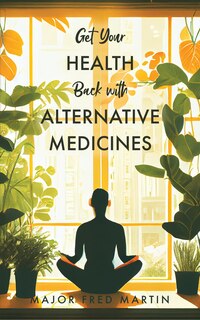 Front cover_Get Your Health Back with Alternative Medicines