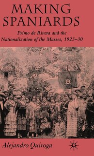 Making Spaniards: Primo de Rivera and the Nationalization of the Masses, 1923-30