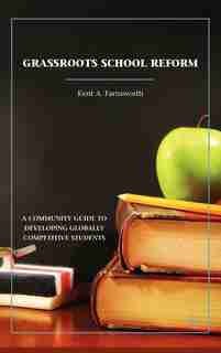 Grassroots School Reform: A Community Guide to Developing Globally Competitive Students de K. Farnsworth