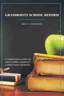 Grassroots School Reform: A Community Guide to Developing Globally Competitive Students de K. Farnsworth