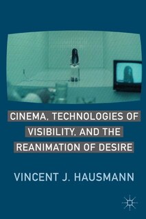 Front cover_Cinema, Technologies Of Visibility, And The Reanimation Of Desire