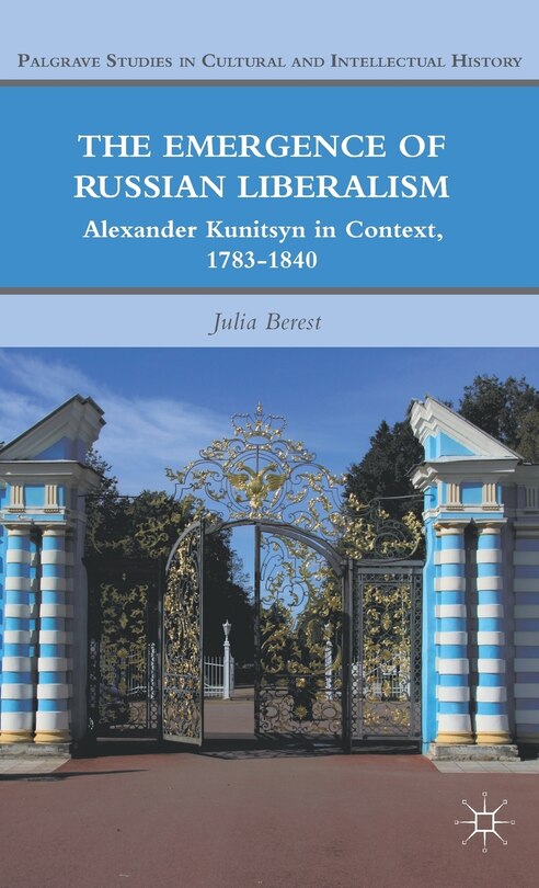 The Emergence of Russian Liberalism: Alexander Kunitsyn in Context, 1783-1840