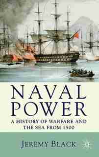 Naval Power: A History of Warfare and the Sea from 1500 Onwards de Jeremy Black
