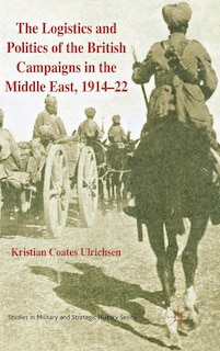 Couverture_The Logistics and Politics of the British Campaigns in the Middle East, 1914-22