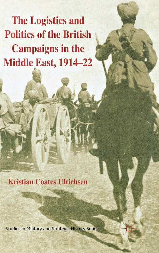 Couverture_The Logistics and Politics of the British Campaigns in the Middle East, 1914-22