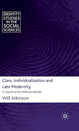 Class, Individualization And Late Modernity: In Search of the Reflexive Worker