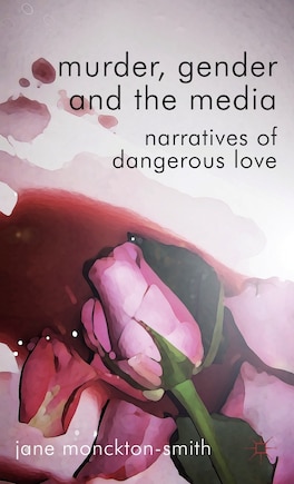 Murder, Gender and the Media: Narratives of Dangerous Love