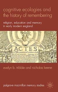 Cognitive Ecologies And The History Of Remembering: Religion, Education and Memory in Early Modern England