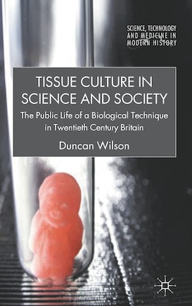 Tissue Culture In Science And Society: The Public Life Of A Biological Technique In Twentieth Century Britain