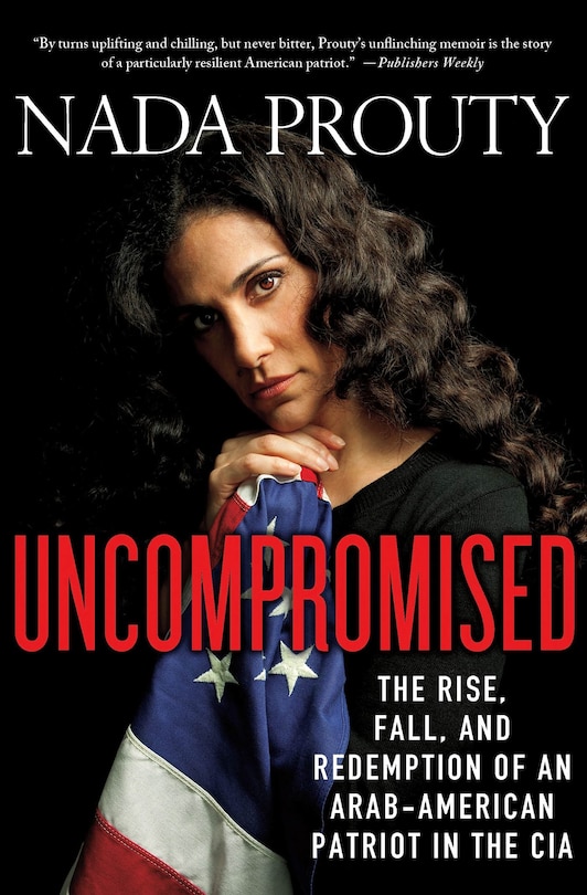 Front cover_Uncompromised: The Rise, Fall, and Redemption of an Arab-American Patriot in the CIA