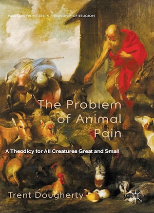 The Problem of Animal Pain: A Theodicy For All Creatures Great And Small